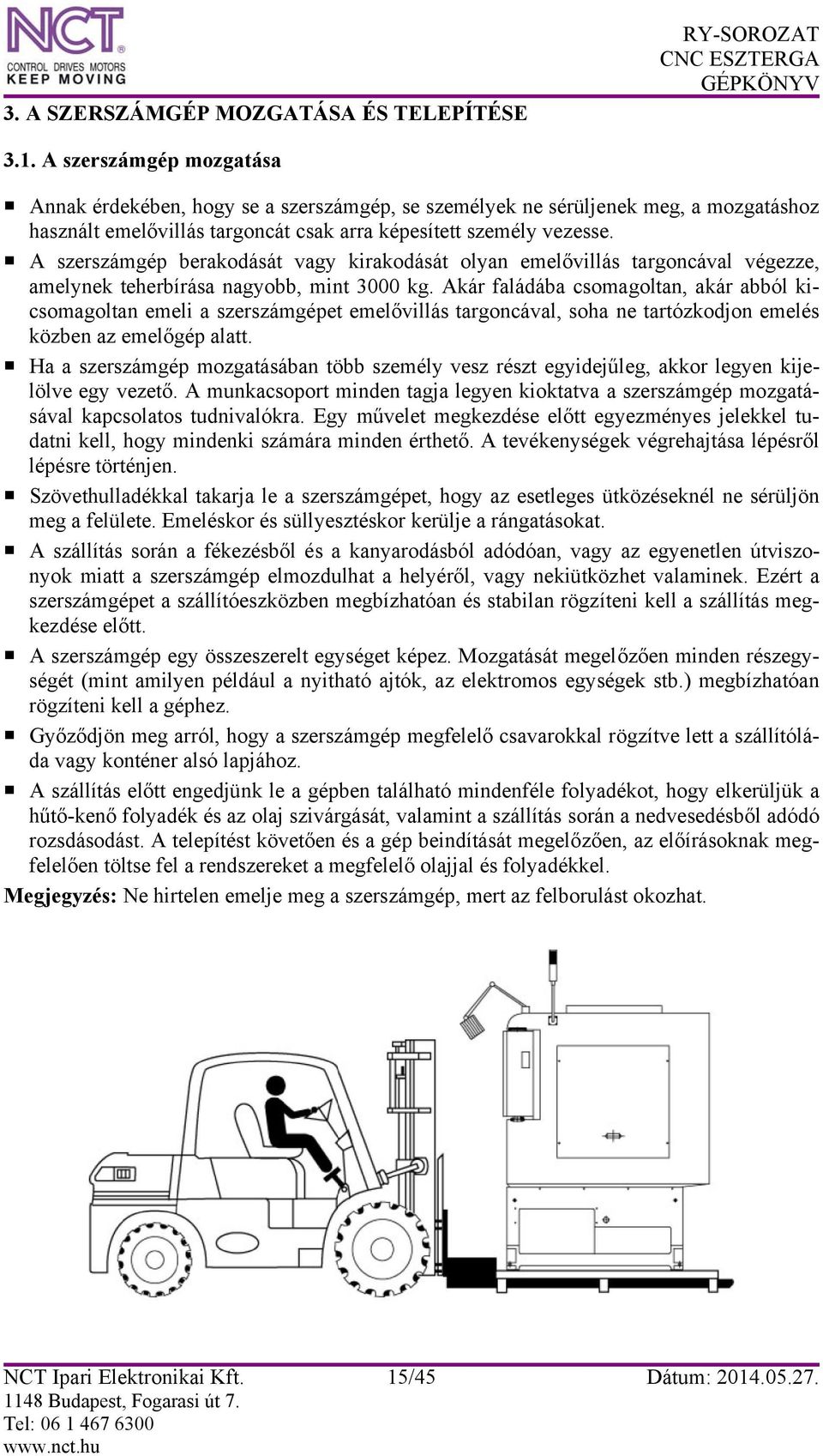 A szerszámgép berakodását vagy kirakodását olyan emelővillás targoncával végezze, amelynek teherbírása nagyobb, mint 3000 kg.