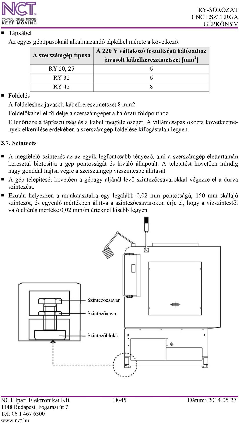A villámcsapás okozta következmények elkerülése érdekében a szerszámgép földelése kifogástalan legyen. 3.7.
