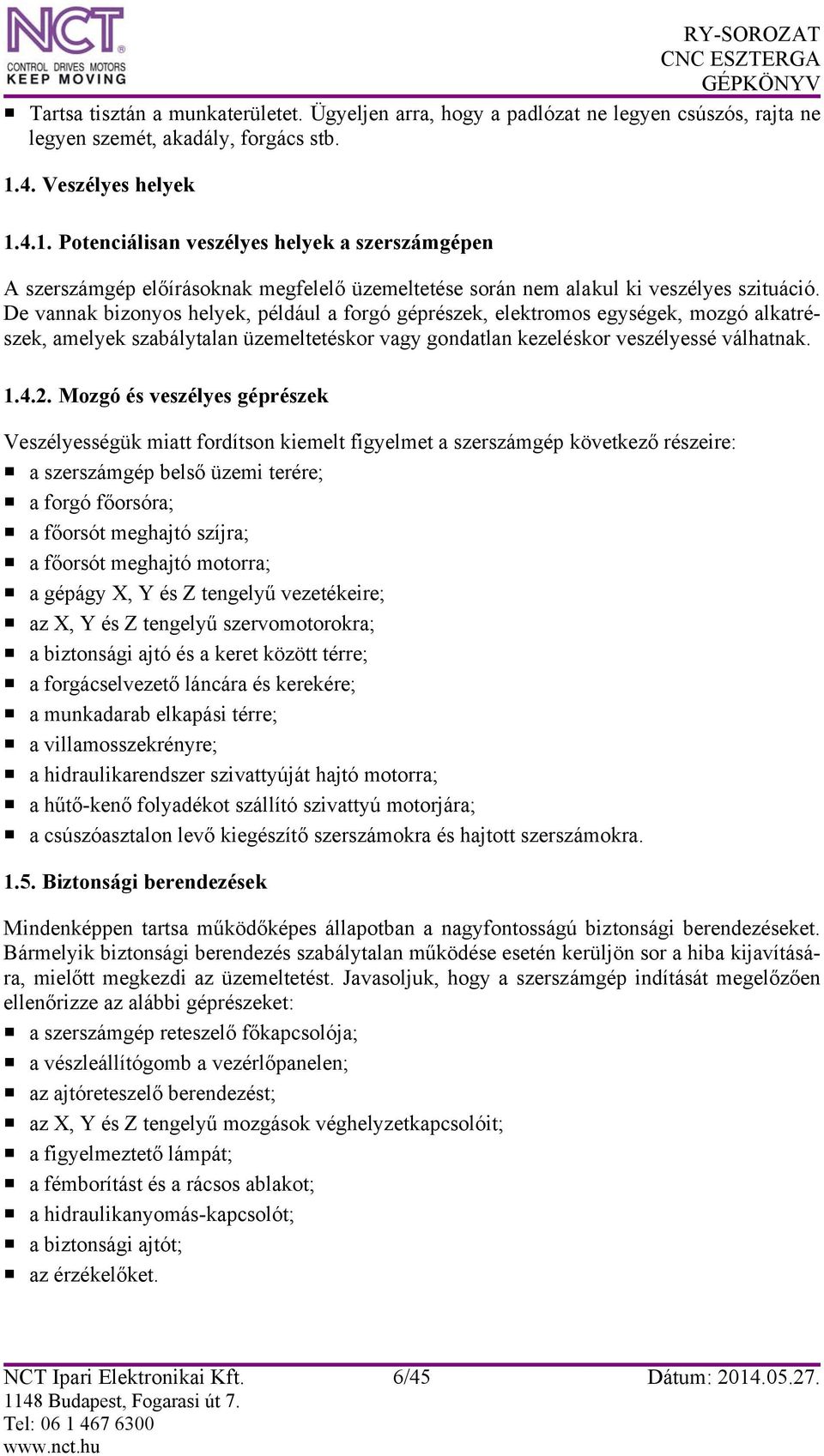 De vannak bizonyos helyek, például a forgó géprészek, elektromos egységek, mozgó alkatrészek, amelyek szabálytalan üzemeltetéskor vagy gondatlan kezeléskor veszélyessé válhatnak. 1.4.2.