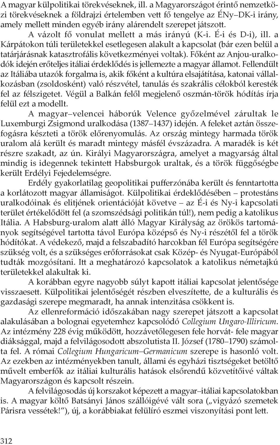 A vázolt fő vonulat mellett a más irányú (K-i. É-i és D-i), ill. a Kárpátokon túli területekkel esetlegesen alakult a kapcsolat (bár ezen belül a tatárjárásnak katasztrofális következményei voltak).