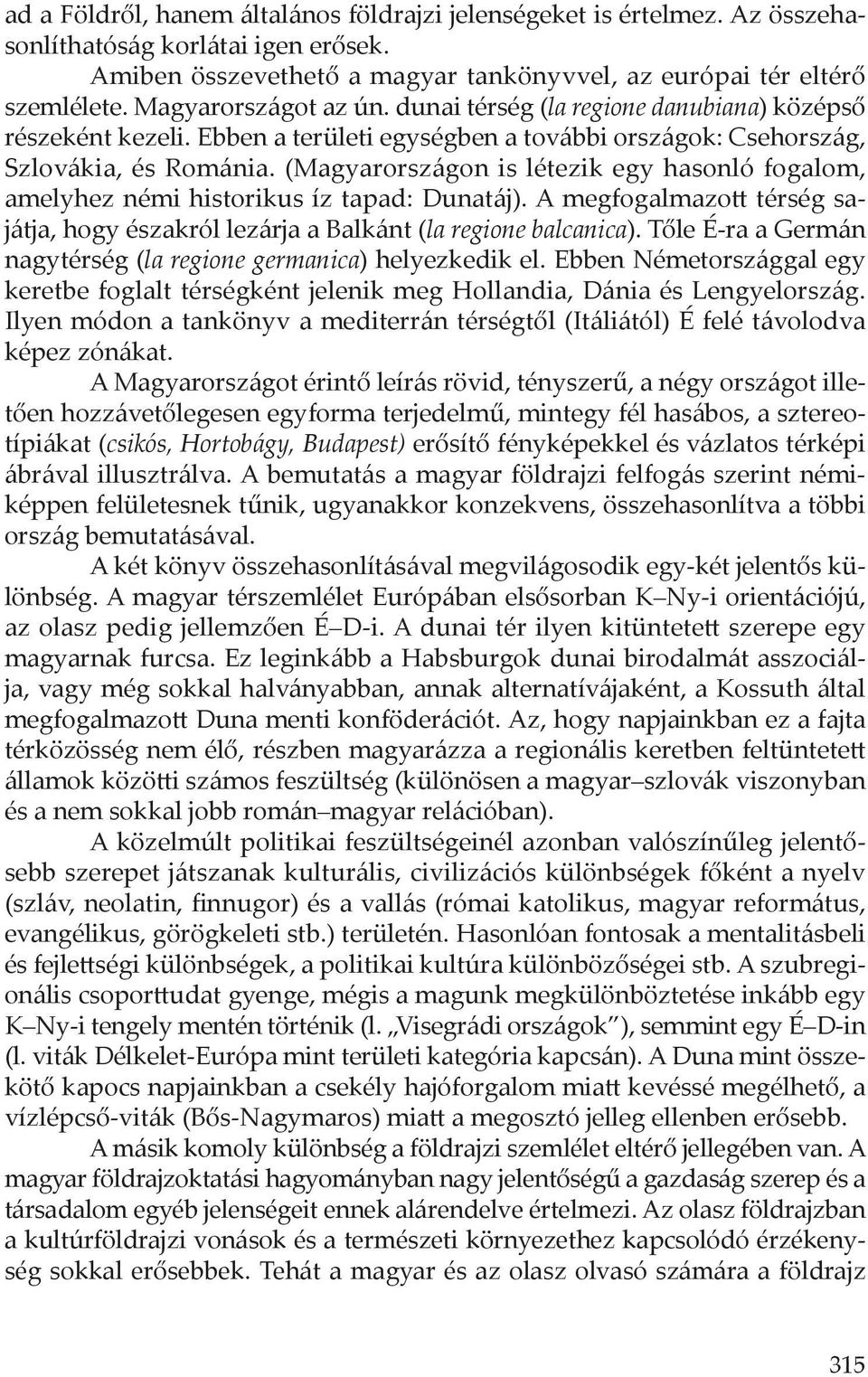 (Magyarországon is létezik egy hasonló fogalom, amelyhez némi historikus íz tapad: Dunatáj). A megfogalmazott térség sajátja, hogy északról lezárja a Balkánt (la regione balcanica).