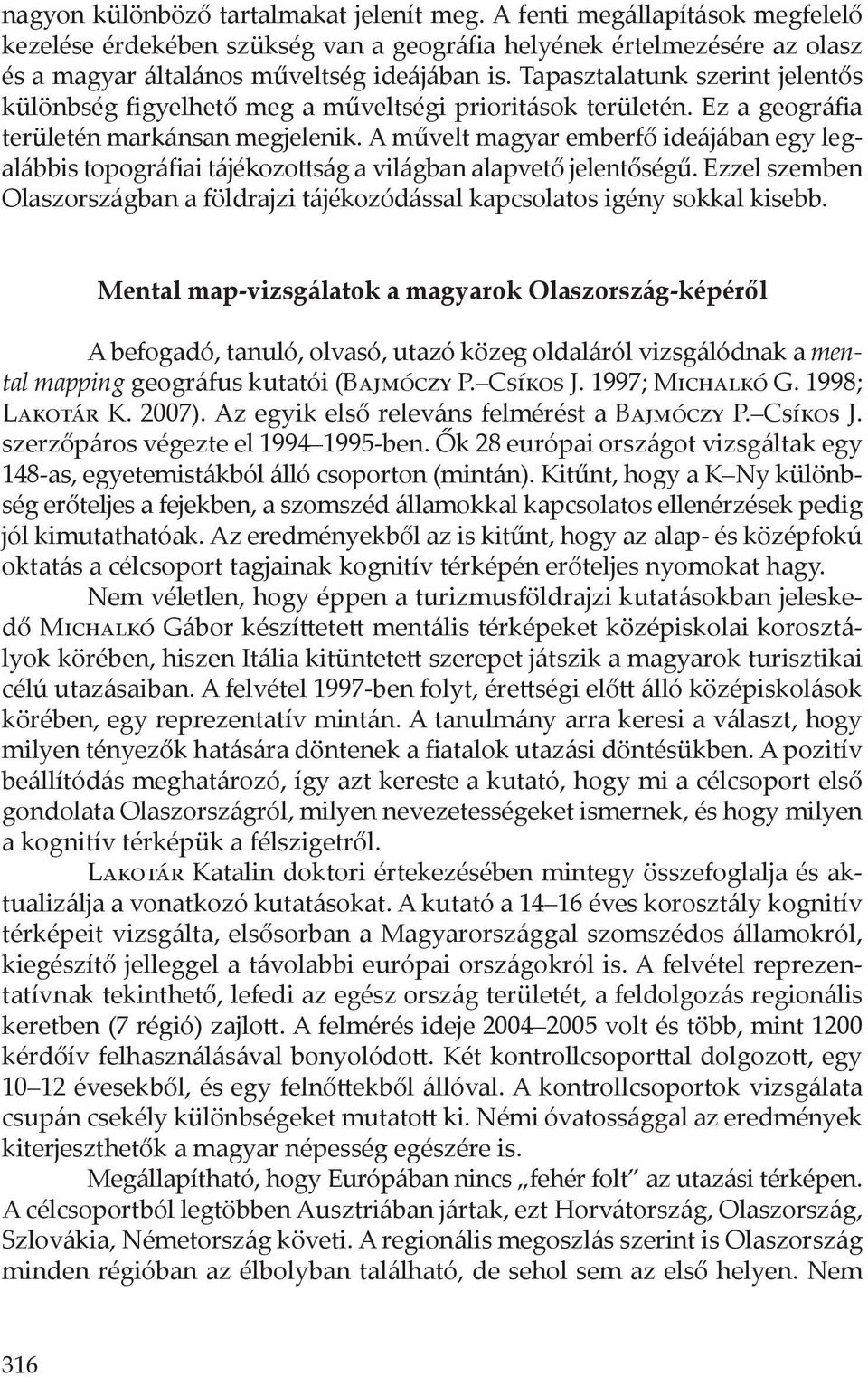 A művelt magyar emberfő ideájában egy legalábbis topográfiai tájékozottság a világban alapvető jelentőségű. Ezzel szemben Olaszországban a földrajzi tájékozódással kapcsolatos igény sokkal kisebb.