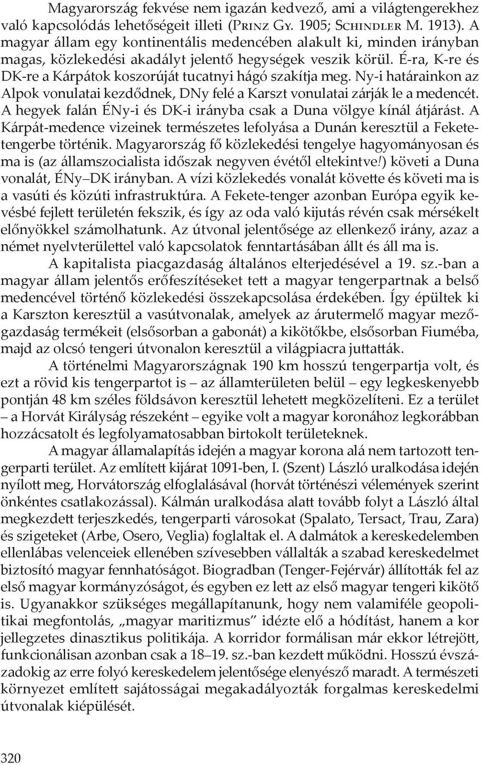 É-ra, K-re és DK-re a Kárpátok koszorúját tucatnyi hágó szakítja meg. Ny-i határainkon az Alpok vonulatai kezdődnek, DNy felé a Karszt vonulatai zárják le a medencét.