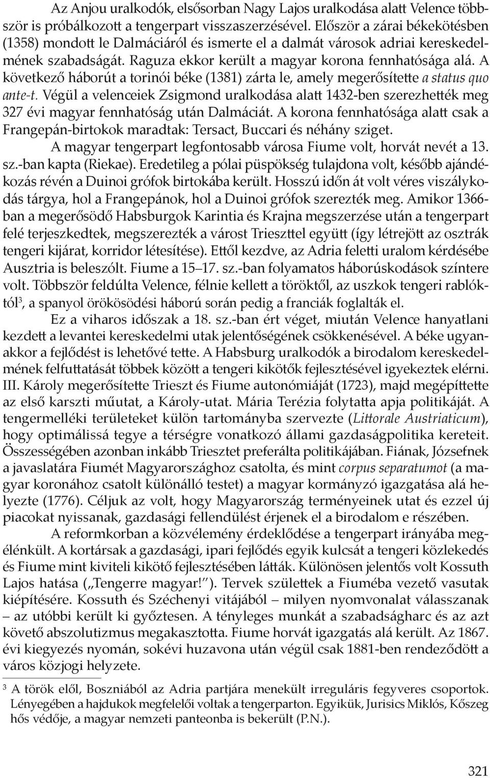 A következő háborút a torinói béke (1381) zárta le, amely megerősítette a status quo ante-t.