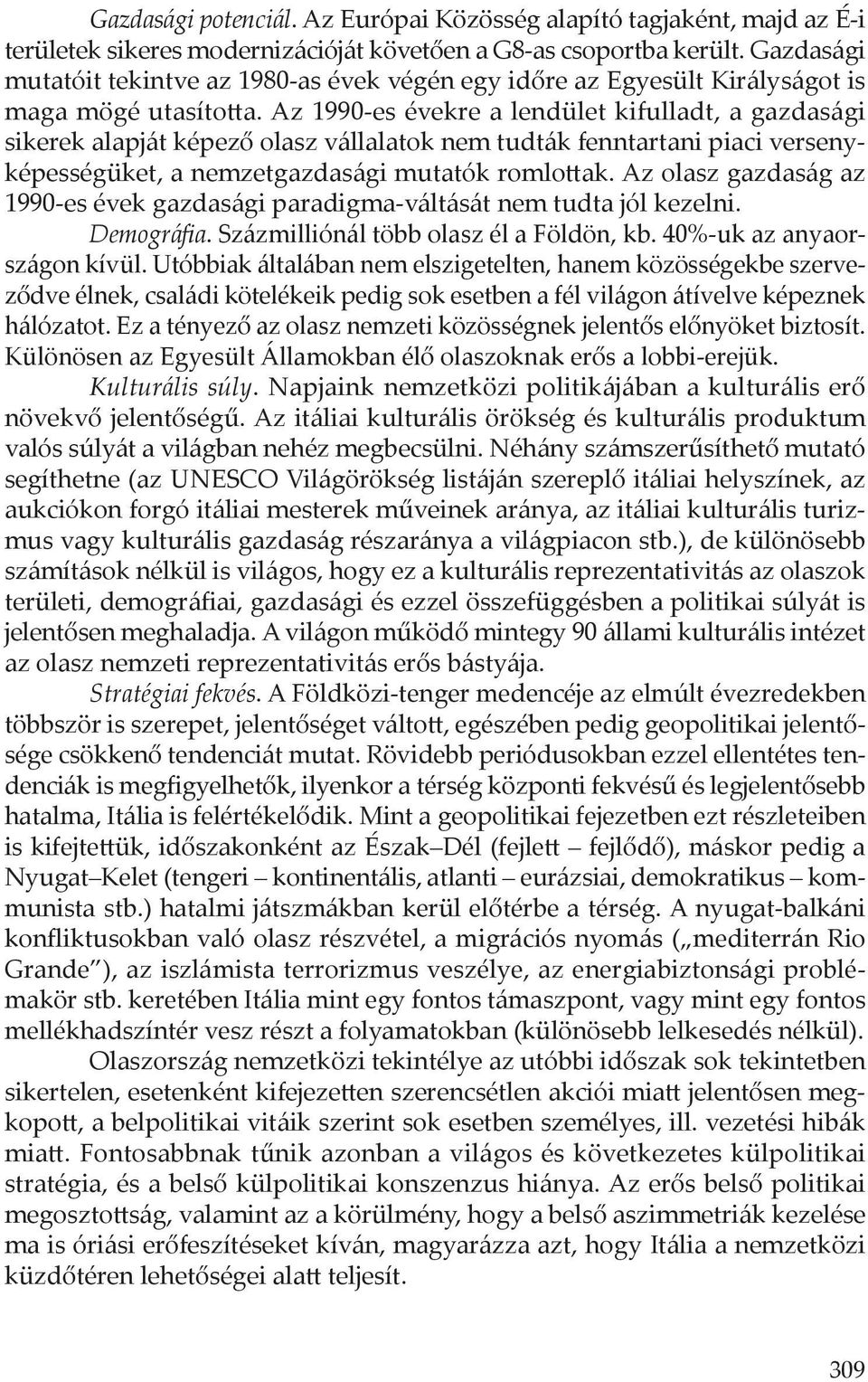 Az 1990-es évekre a lendület kifulladt, a gazdasági sikerek alapját képező olasz vállalatok nem tudták fenntartani piaci versenyképességüket, a nemzetgazdasági mutatók romlottak.