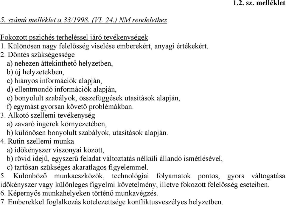 Döntés szükségessége a) nehezen áttekinthető helyzetben, b) új helyzetekben, c) hiányos információk alapján, d) ellentmondó információk alapján, e) bonyolult szabályok, összefüggések utasítások