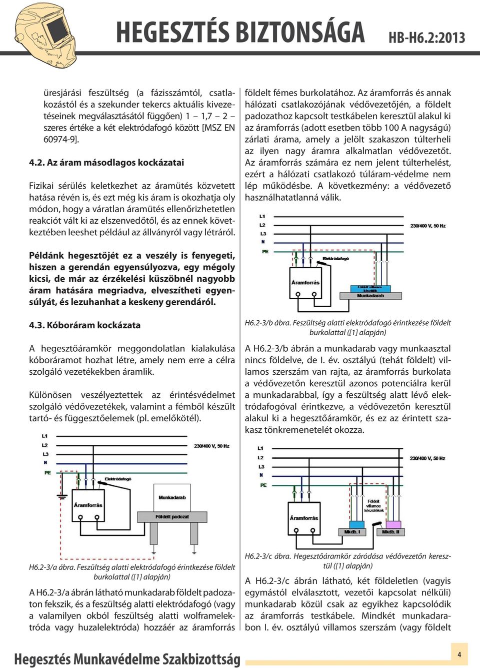 ki az elszenvedőtől, és az ennek következtében leeshet például az állványról vagy létráról. földelt fémes burkolatához.