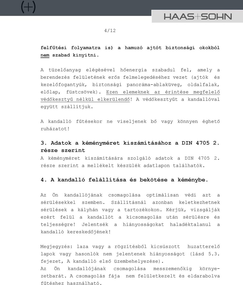 Ezen elemeknek az érintése megfelelő védőkesztyű nélkül elkerülendő! A védőkesztyűt a kandallóval együtt szállítjuk. A kandalló fűtésekor ne viseljenek bő vagy könnyen éghető ruházatot! 3.