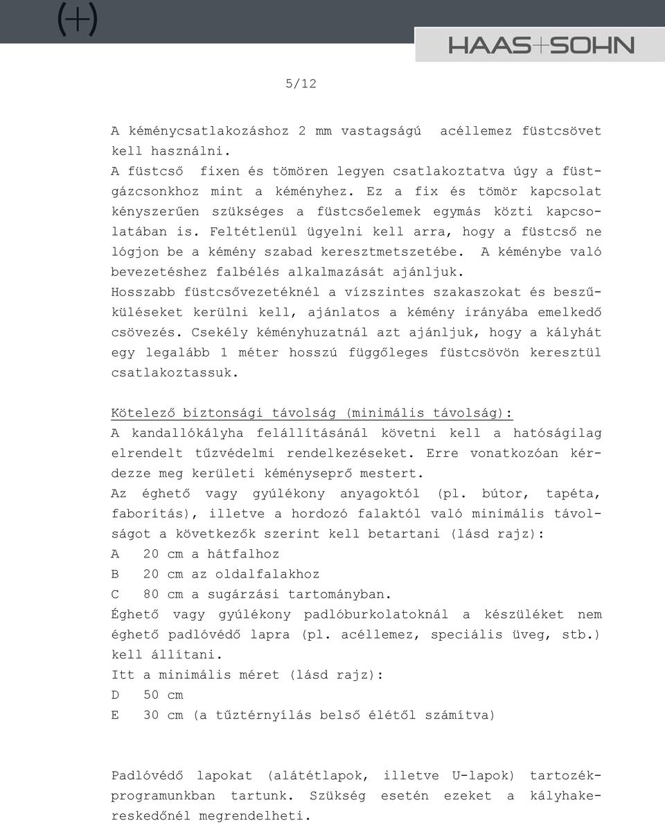 A kéménybe való bevezetéshez falbélés alkalmazását ajánljuk. Hosszabb füstcsővezetéknél a vízszintes szakaszokat és beszűküléseket kerülni kell, ajánlatos a kémény irányába emelkedő csövezés.