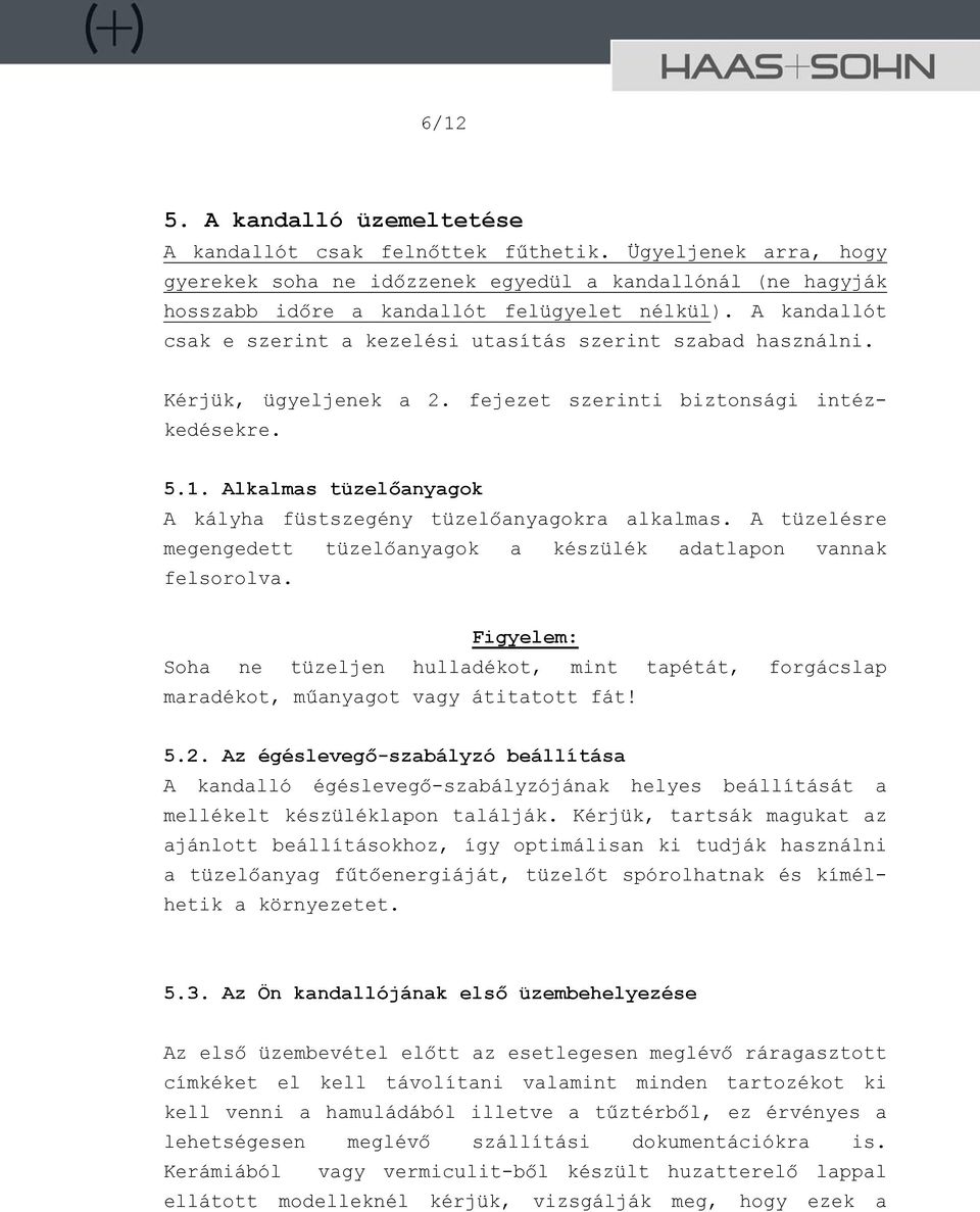 Alkalmas tüzelőanyagok A kályha füstszegény tüzelőanyagokra alkalmas. A tüzelésre megengedett tüzelőanyagok a készülék adatlapon vannak felsorolva.