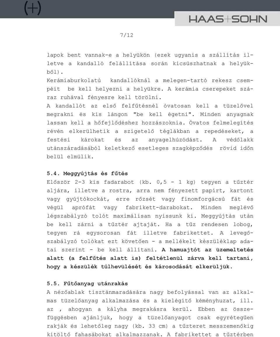 A kandallót az első felfűtésnél óvatosan kell a tüzelővel megrakni és kis lángon "be kell égetni". Minden anyagnak lassan kell a hőfejlődéshez hozzászoknia.