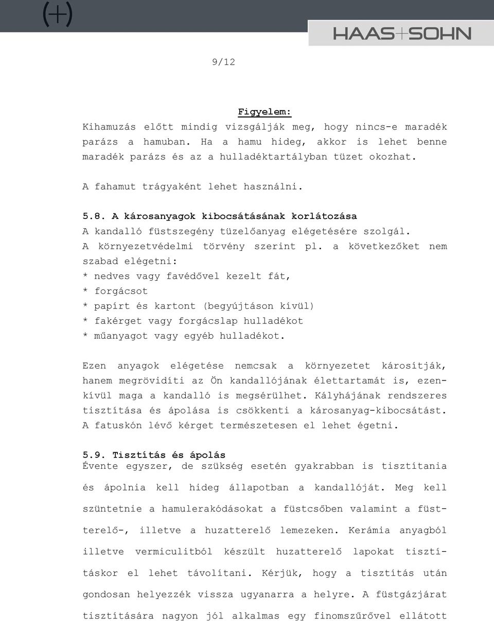a következőket nem szabad elégetni: * nedves vagy favédővel kezelt fát, * forgácsot * papírt és kartont (begyújtáson kívül) * fakérget vagy forgácslap hulladékot * műanyagot vagy egyéb hulladékot.