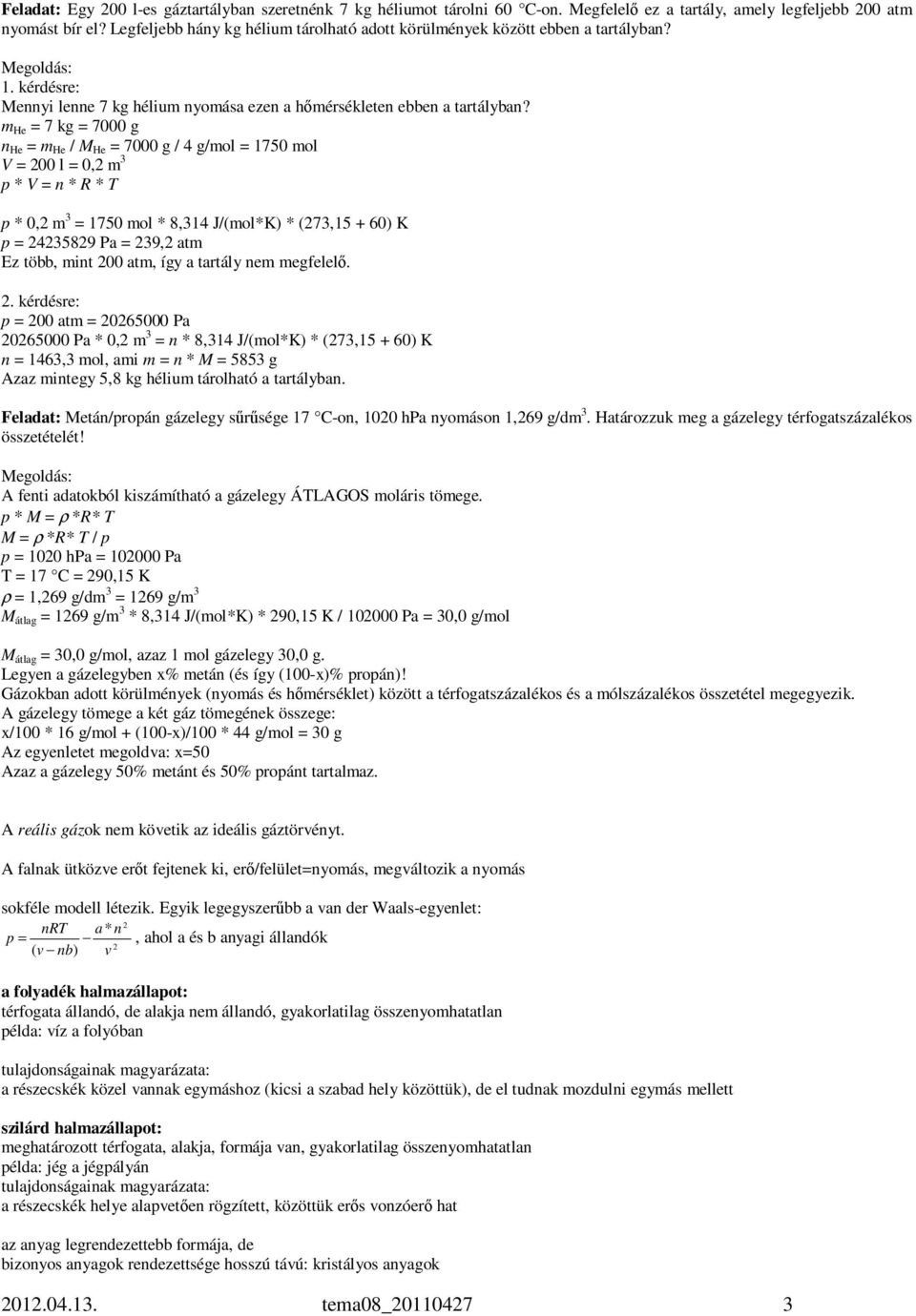 m He = 7 kg = 7000 g n He = m He / M He = 7000 g / 4 g/mol = 1750 mol V = 200 l = 0,2 m 3 p * V = n * R * T p * 0,2 m 3 = 1750 mol * 8,314 J/(mol*K) * (273,15 + 60) K p = 24235829 Pa = 239,2 atm Ez