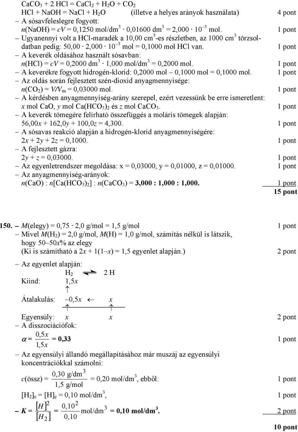 A keverék oldásához használt sósavban: n(hcl) = cv = 0,2000 dm 1,000 mol/dm = 0,2000 mol. A keverékre fogyott hidrogén-klorid: 0,2000 mol 0,1000 mol = 0,1000 mol.