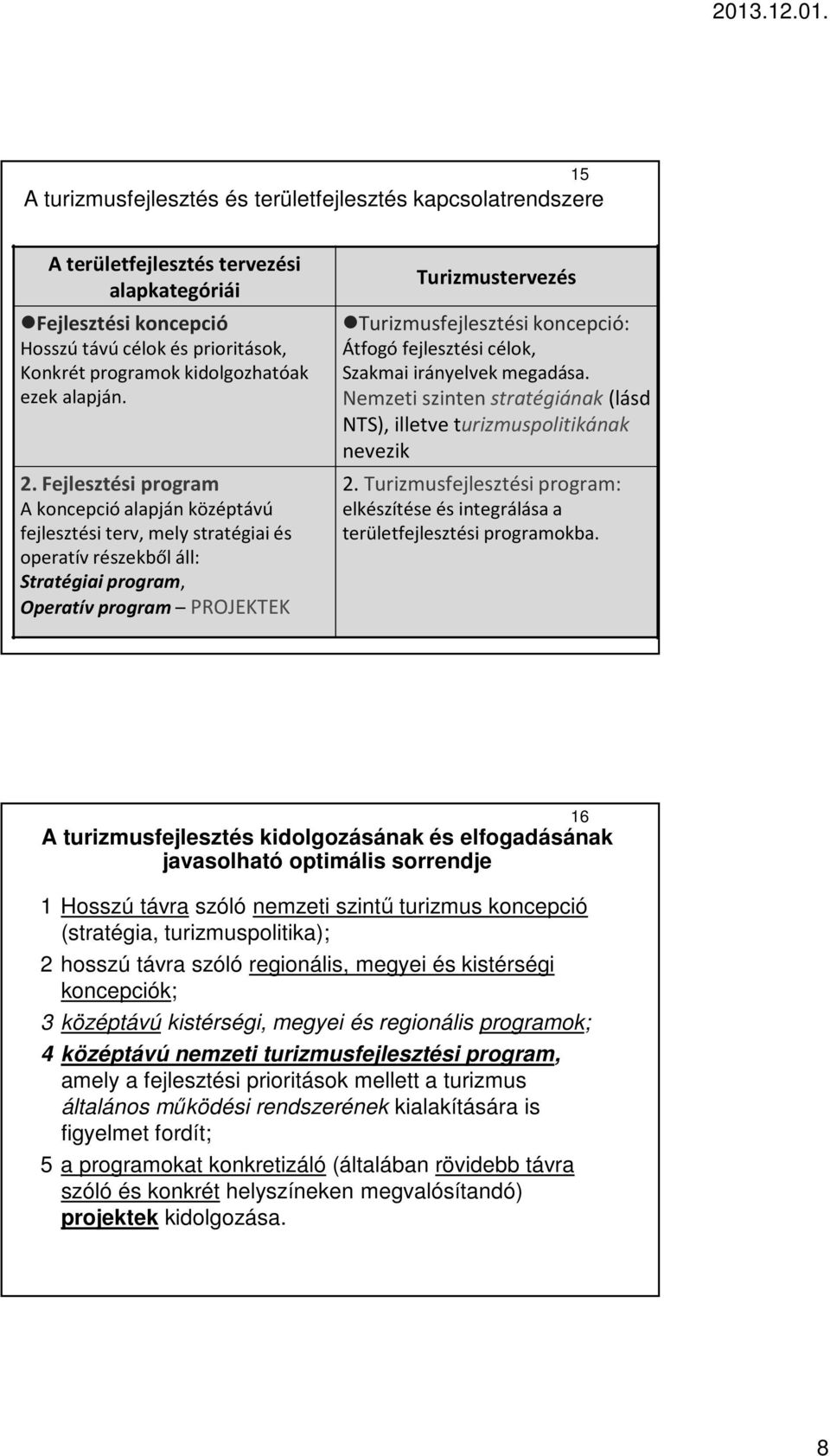 Fejlesztési program A koncepció alapján középtávú fejlesztési terv, mely stratégiai és operatív részekből áll: Stratégiai program, Operatív program PROJEKTEK Turizmustervezés Turizmusfejlesztési