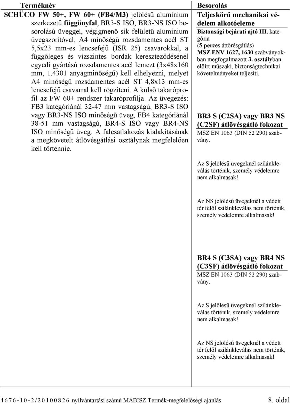 4301 anyagminőségű) kell elhelyezni, melyet A4 minőségű rozsdamentes acél ST 4,8x13 mm-es lencsefejű csavarral kell rögzíteni. A külső takaróprofil az FW 60+ rendszer takaróprofilja.