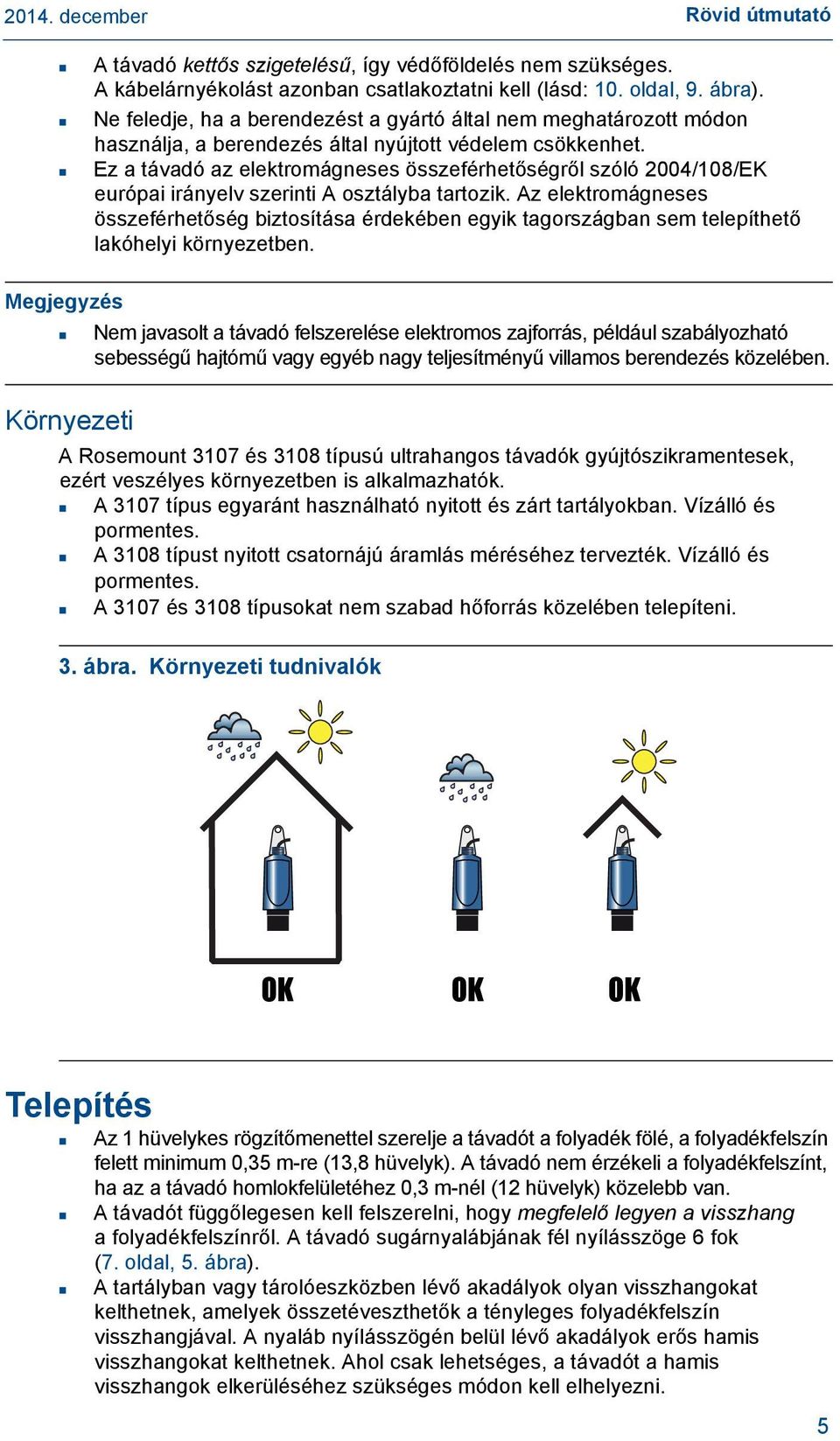 Ez a távadó az elektromágneses összeférhetőségről szóló 2004/108/EK európai irányelv szerinti A osztályba tartozik.