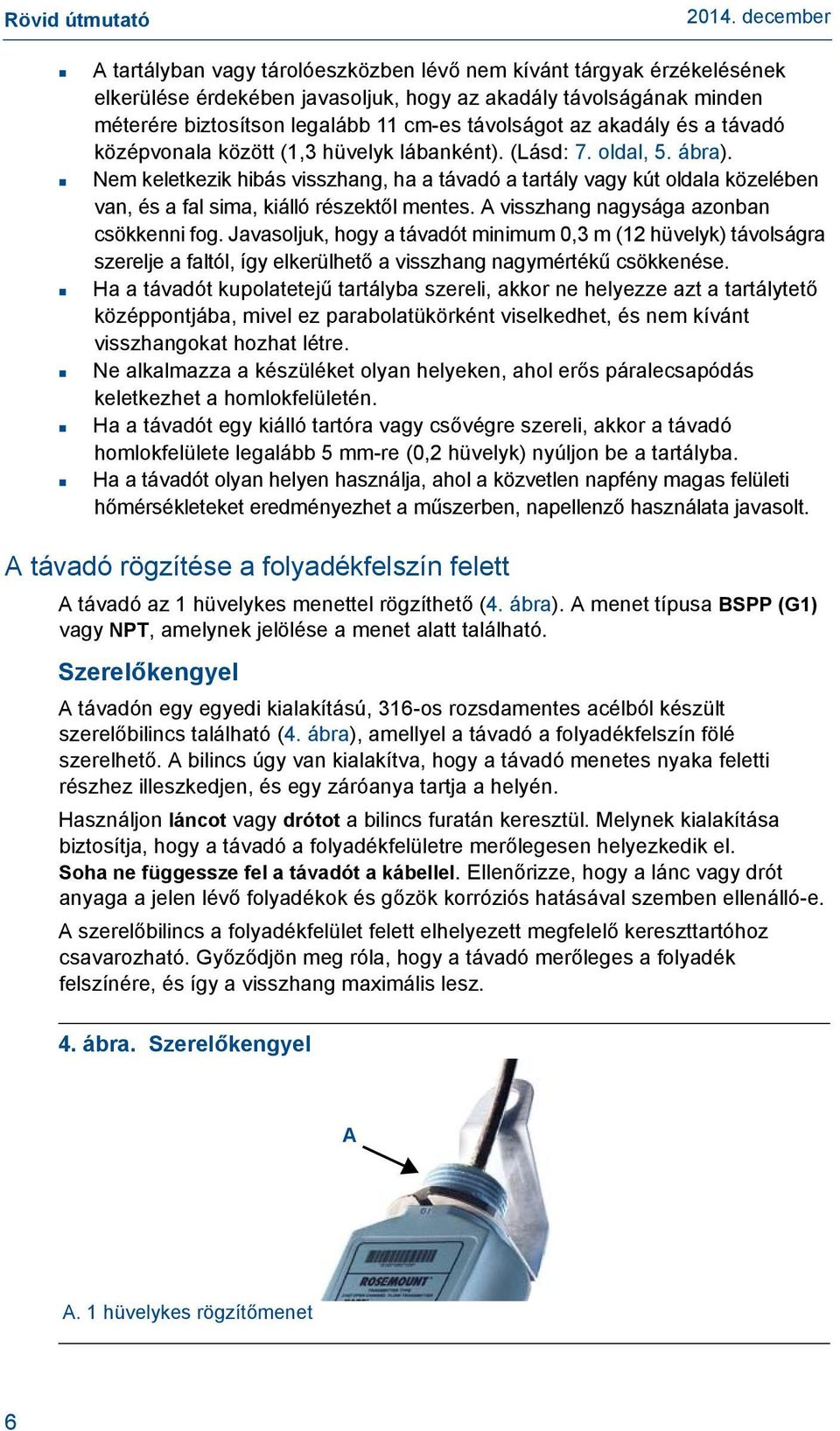 Nem keletkezik hibás visszhang, ha a távadó a tartály vagy kút oldala közelében van, és a fal sima, kiálló részektől mentes. A visszhang nagysága azonban csökkenni fog.
