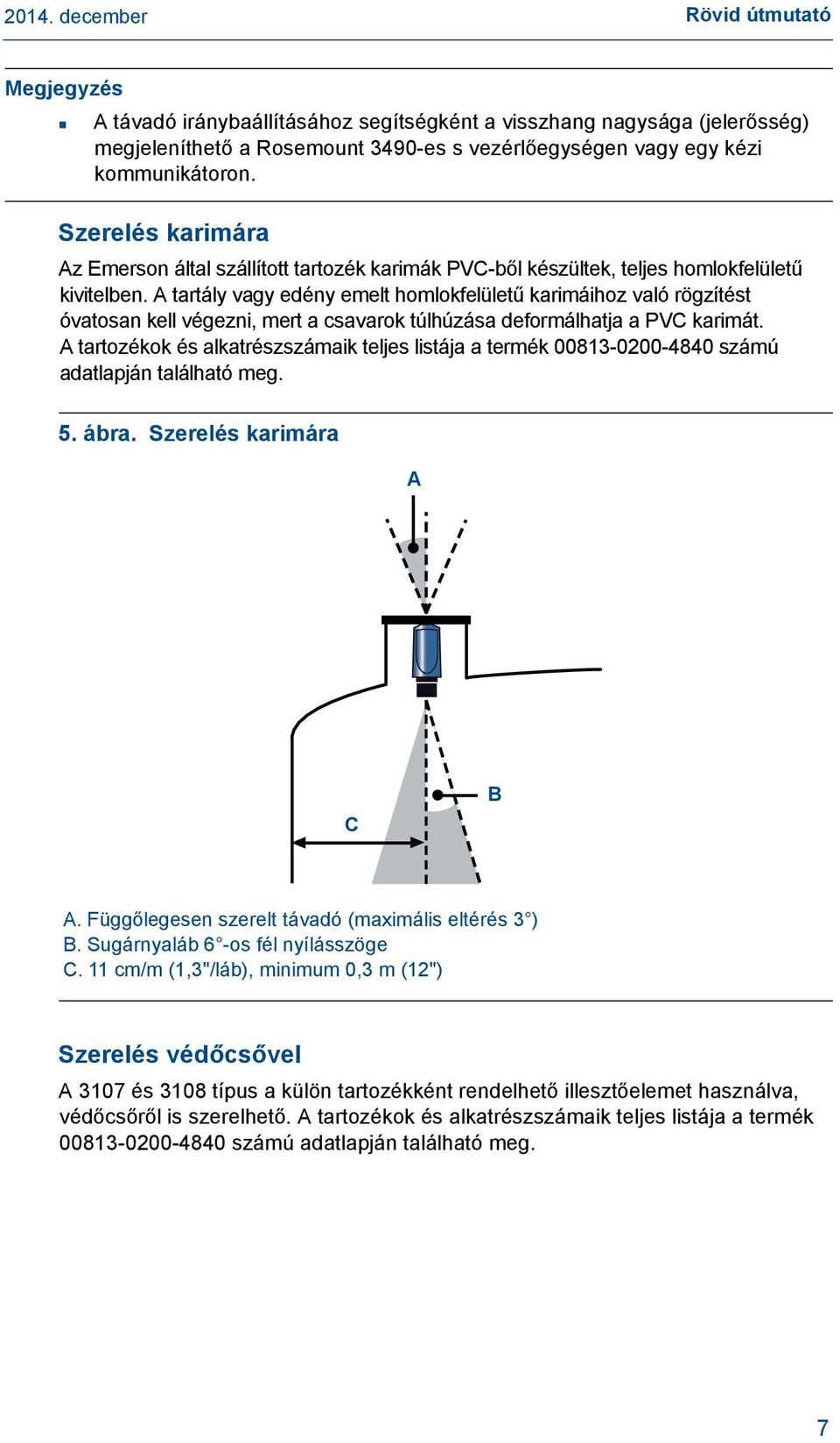 A tartály vagy edény emelt homlokfelületű karimáihoz való rögzítést óvatosan kell végezni, mert a csavarok túlhúzása deformálhatja a PVC karimát.
