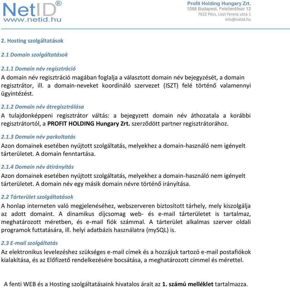 2 Domain név átregisztrálása A tulajdonképpeni regisztrátor váltás: a bejegyzett domain név áthozatala a korábbi regisztrátortól, a PROFIT HOLDING Hungary Zrt. szerződött partner regisztrátorához. 2.