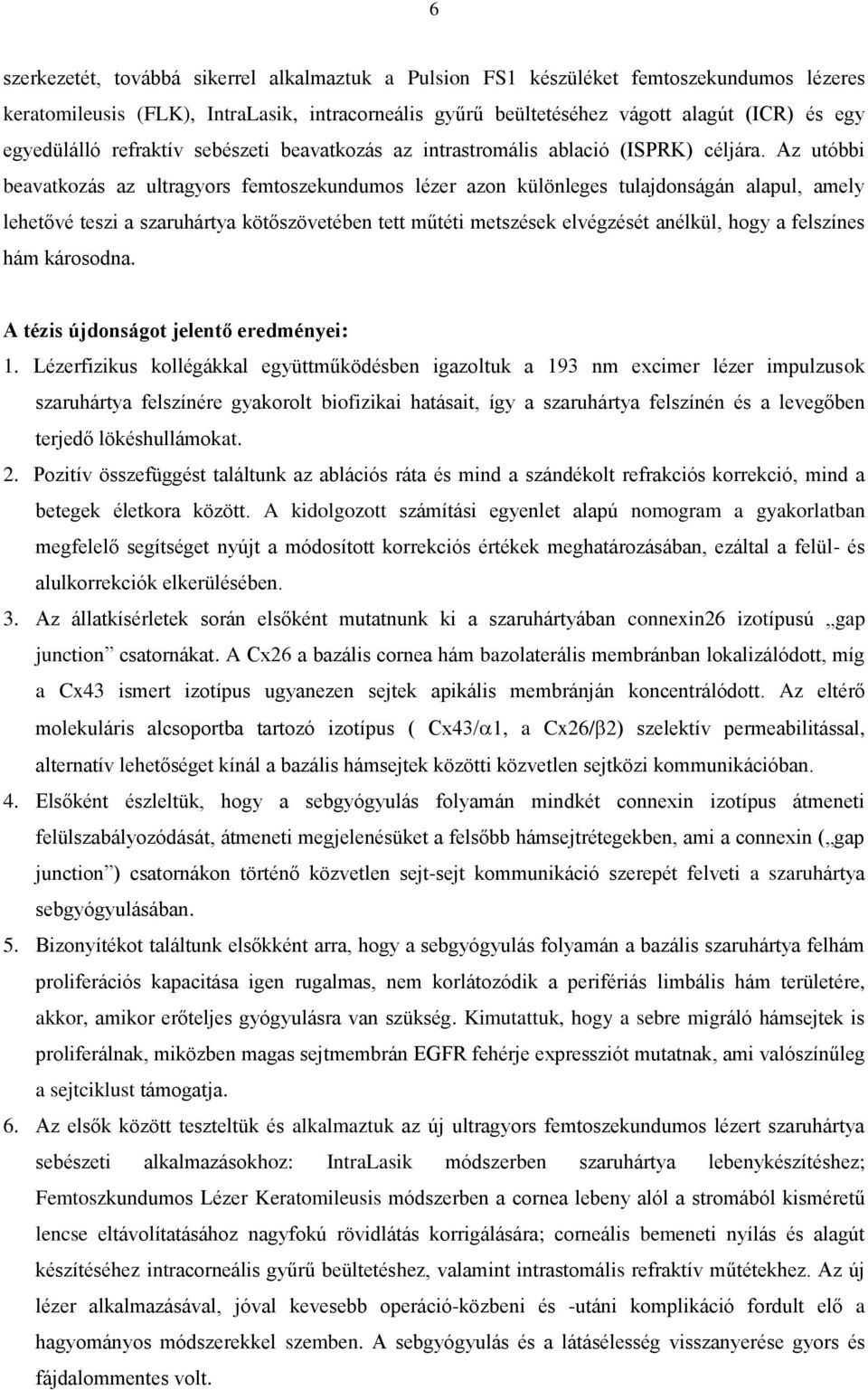 Az utóbbi beavatkozás az ultragyors femtoszekundumos lézer azon különleges tulajdonságán alapul, amely lehetővé teszi a szaruhártya kötőszövetében tett műtéti metszések elvégzését anélkül, hogy a