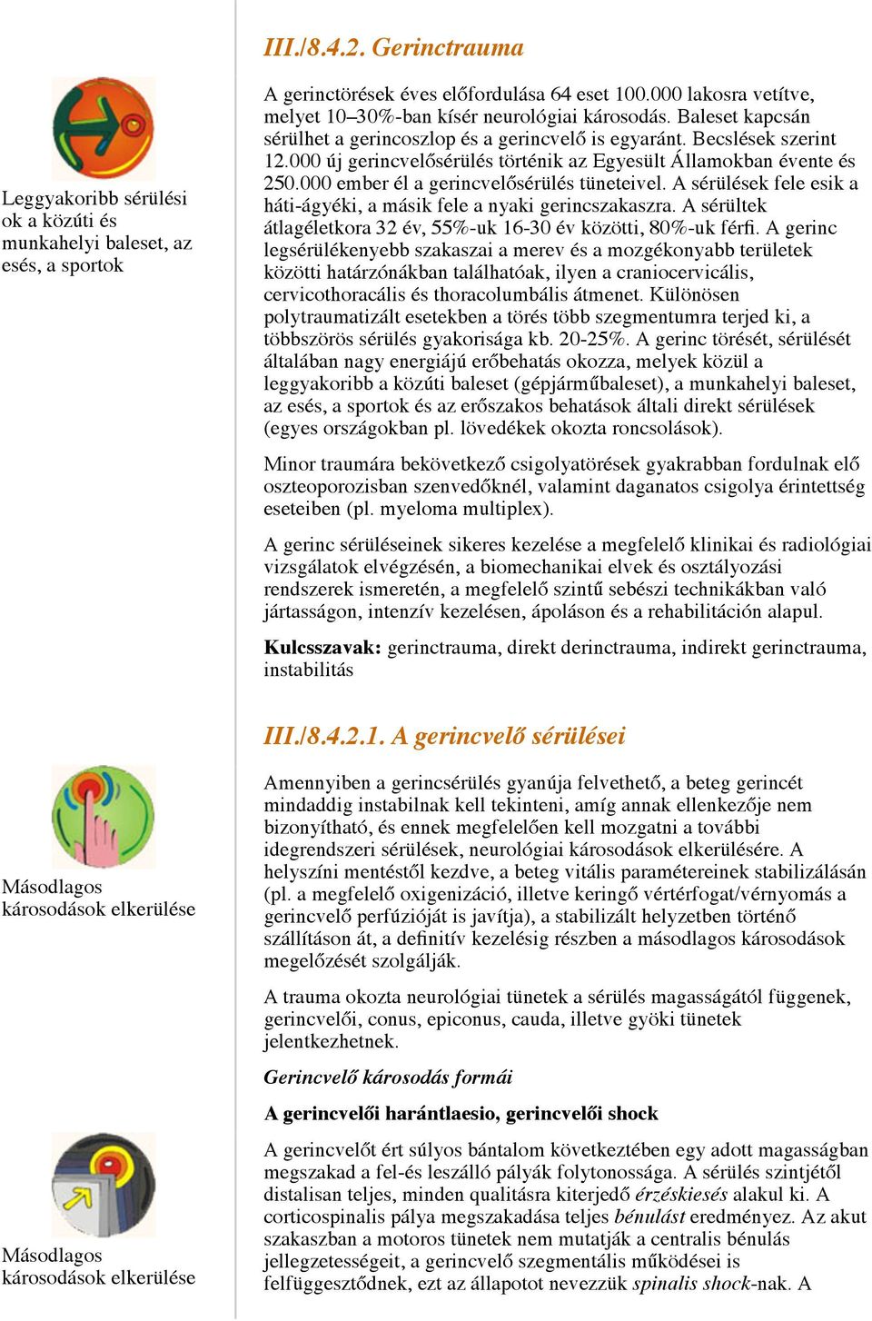 000 új gerincvelősérülés történik az Egyesült Államokban évente és 250.000 ember él a gerincvelősérülés tüneteivel. A sérülések fele esik a háti-ágyéki, a másik fele a nyaki gerincszakaszra.