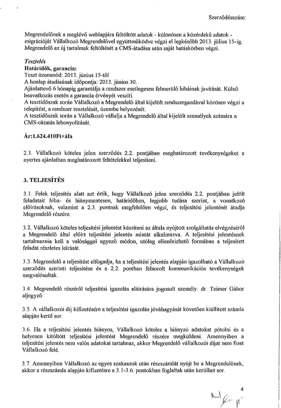 Ajánlattevő 6 hónapig garantálja a rendszer esetlegesen felmerülő hibáinak javítását. Külső beavatkozás esetén a garancia érvényét veszíti.