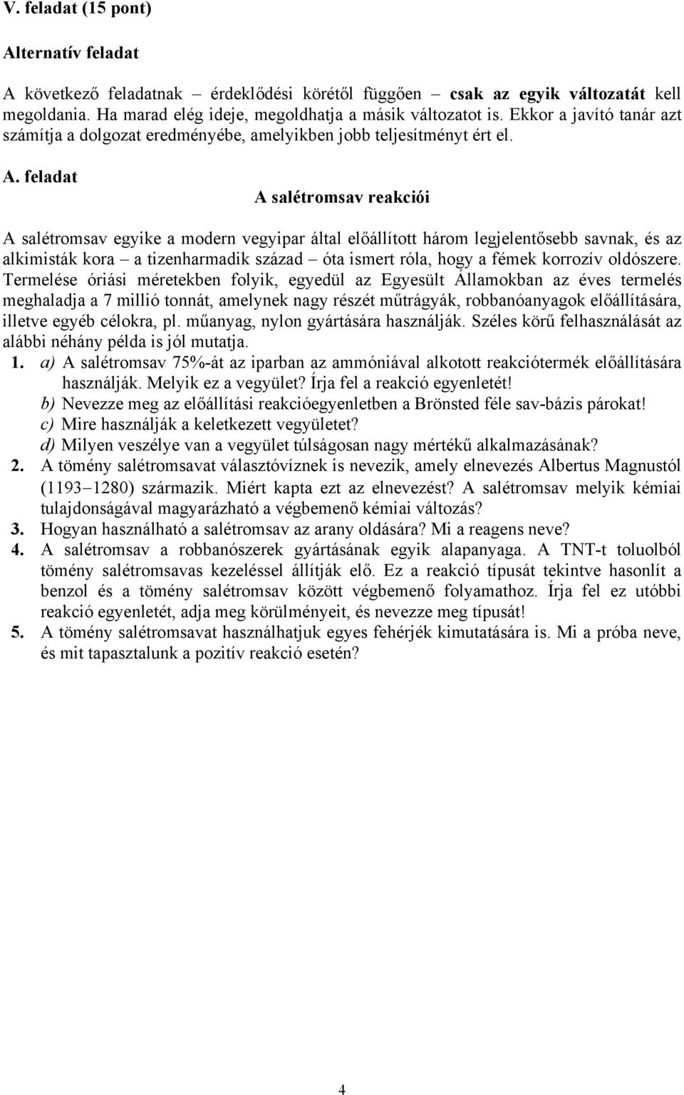 feladat A salétromsav reakciói A salétromsav egyike a modern vegyipar által előállított három legjelentősebb savnak, és az alkimisták kora a tizenharmadik század óta ismert róla, hogy a fémek