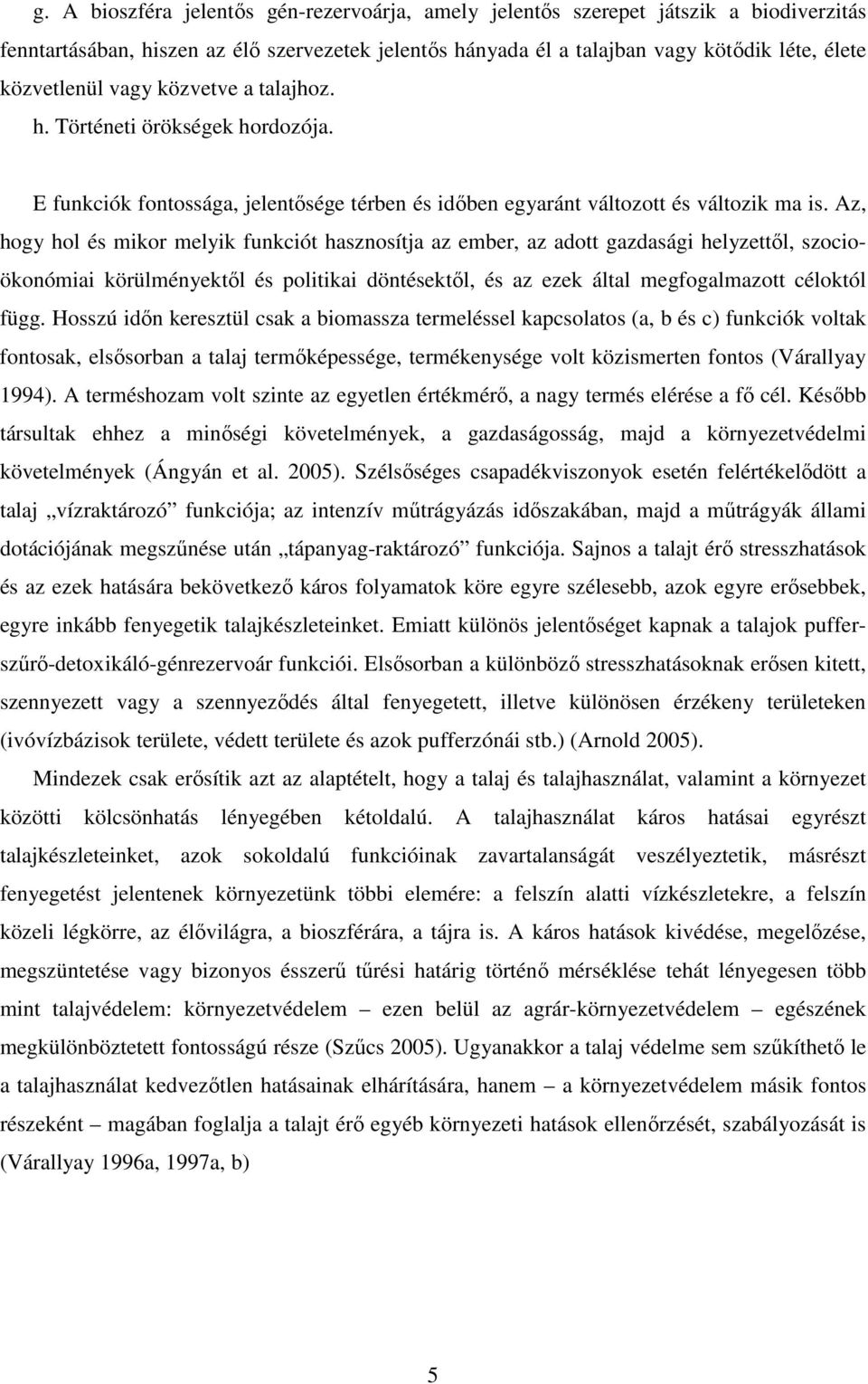 Az, hogy hol és mikor melyik funkciót hasznosítja az ember, az adott gazdasági helyzettıl, szocioökonómiai körülményektıl és politikai döntésektıl, és az ezek által megfogalmazott céloktól függ.