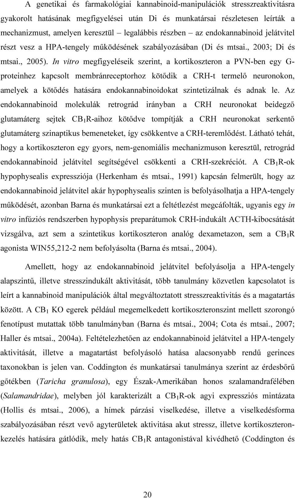 In vitro megfigyeléseik szerint, a kortikoszteron a PVN-ben egy G- proteinhez kapcsolt membránreceptorhoz kötődik a CRH-t termelő neuronokon, amelyek a kötődés hatására endokannabinoidokat