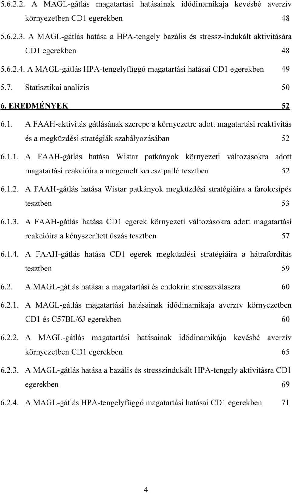 Statisztikai analízis 50 6. EREDMÉNYEK 52 6.1. A FAAH-aktivitás gátlásának szerepe a környezetre adott magatartási reaktivitás és a megküzdési stratégiák szabályozásában 52 6.1.1. A FAAH-gátlás hatása Wistar patkányok környezeti változásokra adott magatartási reakcióira a megemelt keresztpalló tesztben 52 6.