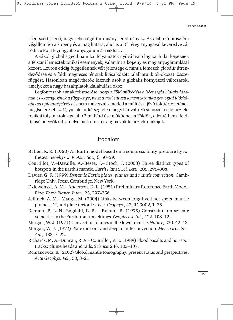 A vázolt globális geodinamikai folyamatok nyilvánvaló logikai hidat képeznek a felszíni lemeztektonikai események, valamint a köpeny és mag anyagáramlásai között.