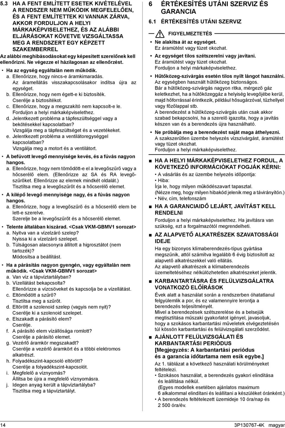 Ha az egység egyáltalán nem működik. a. Ellenőrizze, hogy nincs-e áramkimaradás. Az áramellátás visszakapcsolásakor indítsa újra az egységet. b. Ellenőrizze, hogy nem égett-e ki biztosíték.