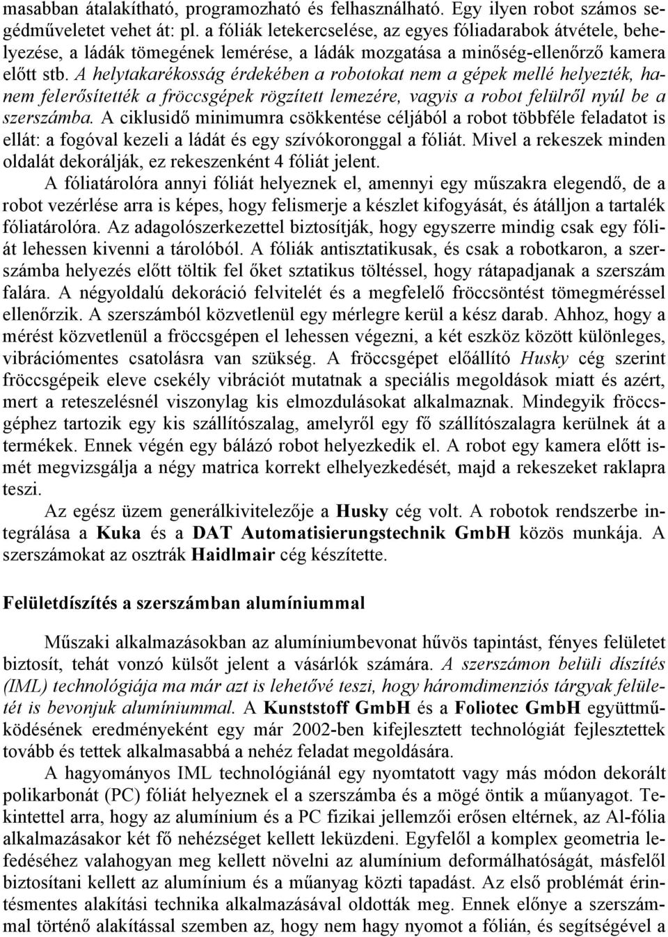 A helytakarékosság érdekében a robotokat nem a gépek mellé helyezték, hanem felerősítették a fröccsgépek rögzített lemezére, vagyis a robot felülről nyúl be a szerszámba.