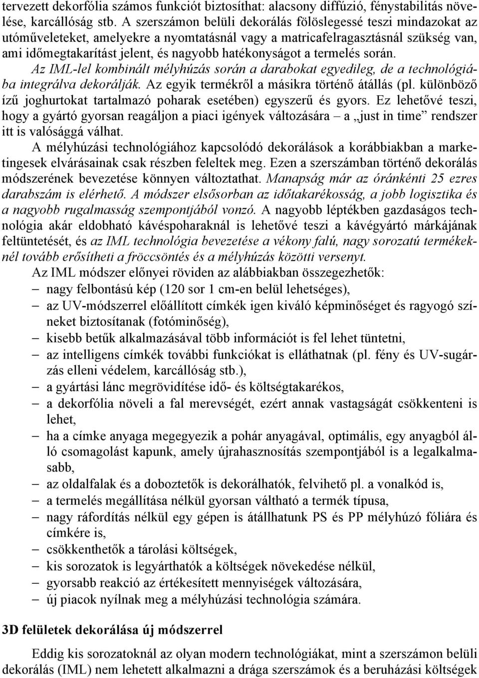 hatékonyságot a termelés során. Az IML-lel kombinált mélyhúzás során a darabokat egyedileg, de a technológiába integrálva dekorálják. Az egyik termékről a másikra történő átállás (pl.