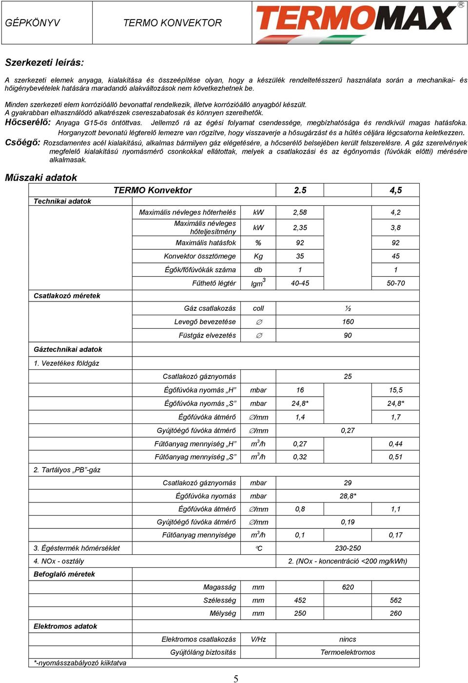 Hőcserélő: Anyaga G15-ös öntöttvas. Jellemző rá az égési folyamat csendessége, megbízhatósága és rendkívül magas hatásfoka.