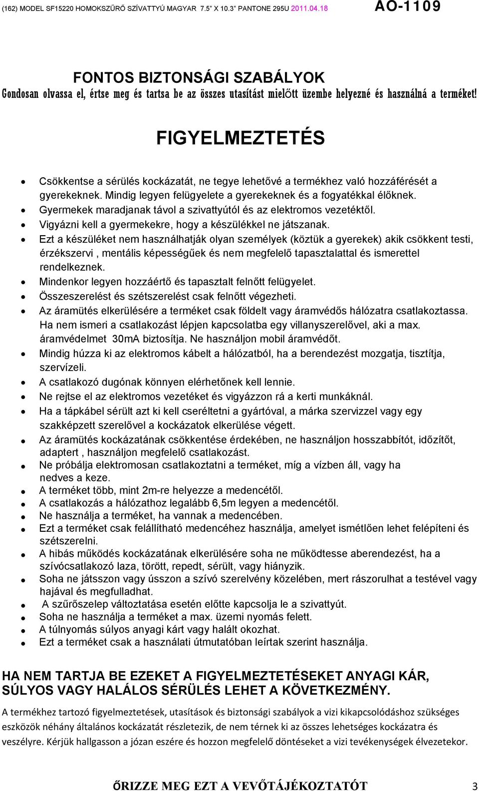 Gyermekek maradjanak távol a szivattyútól és az elektromos vezetéktől. Vigyázni kell a gyermekekre, hogy a készülékkel ne játszanak.