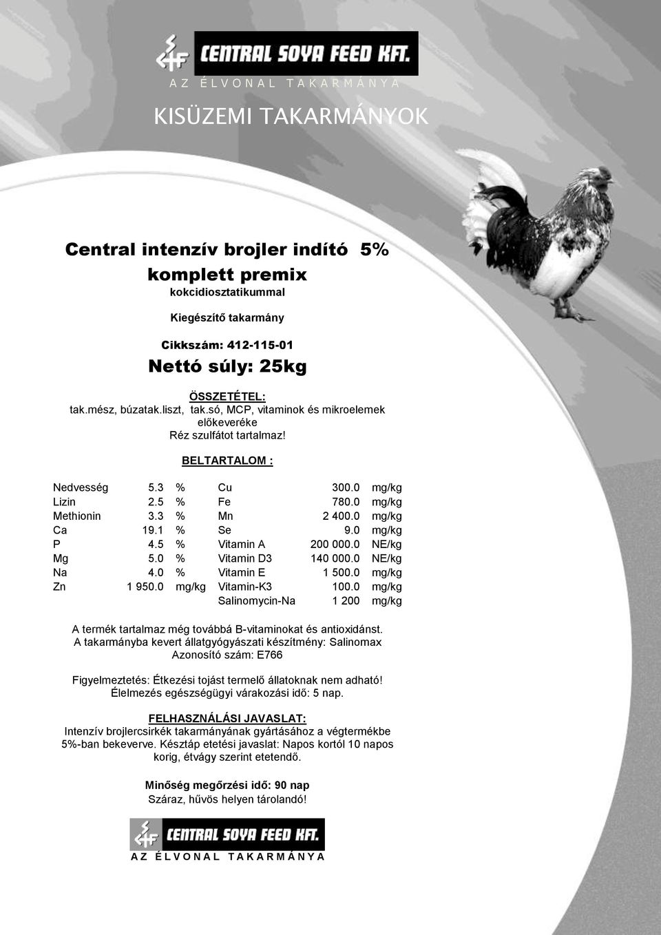 5 % Vitamin A 200 000.0 NE/kg Mg 5.0 % Vitamin D3 140 000.0 NE/kg Na 4.0 % Vitamin E 1 500.0 mg/kg Zn 1 950.0 mg/kg Vitamin-K3 100.