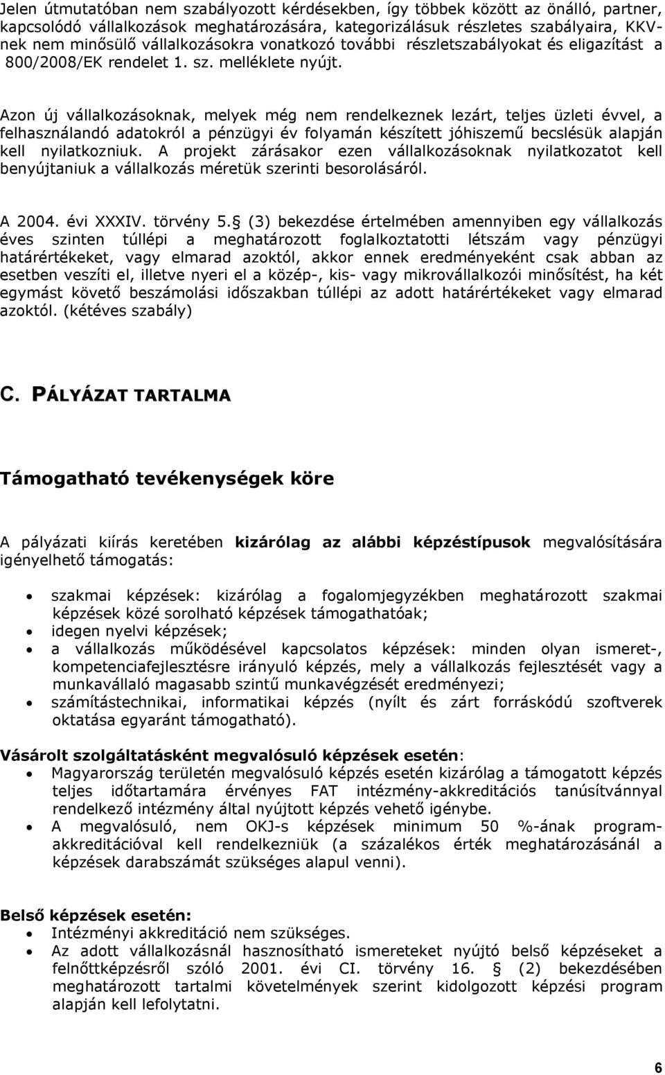 Azon új vállalkozásoknak, melyek még nem rendelkeznek lezárt, teljes üzleti évvel, a felhasználandó adatokról a pénzügyi év folyamán készített jóhiszemű becslésük alapján kell nyilatkozniuk.