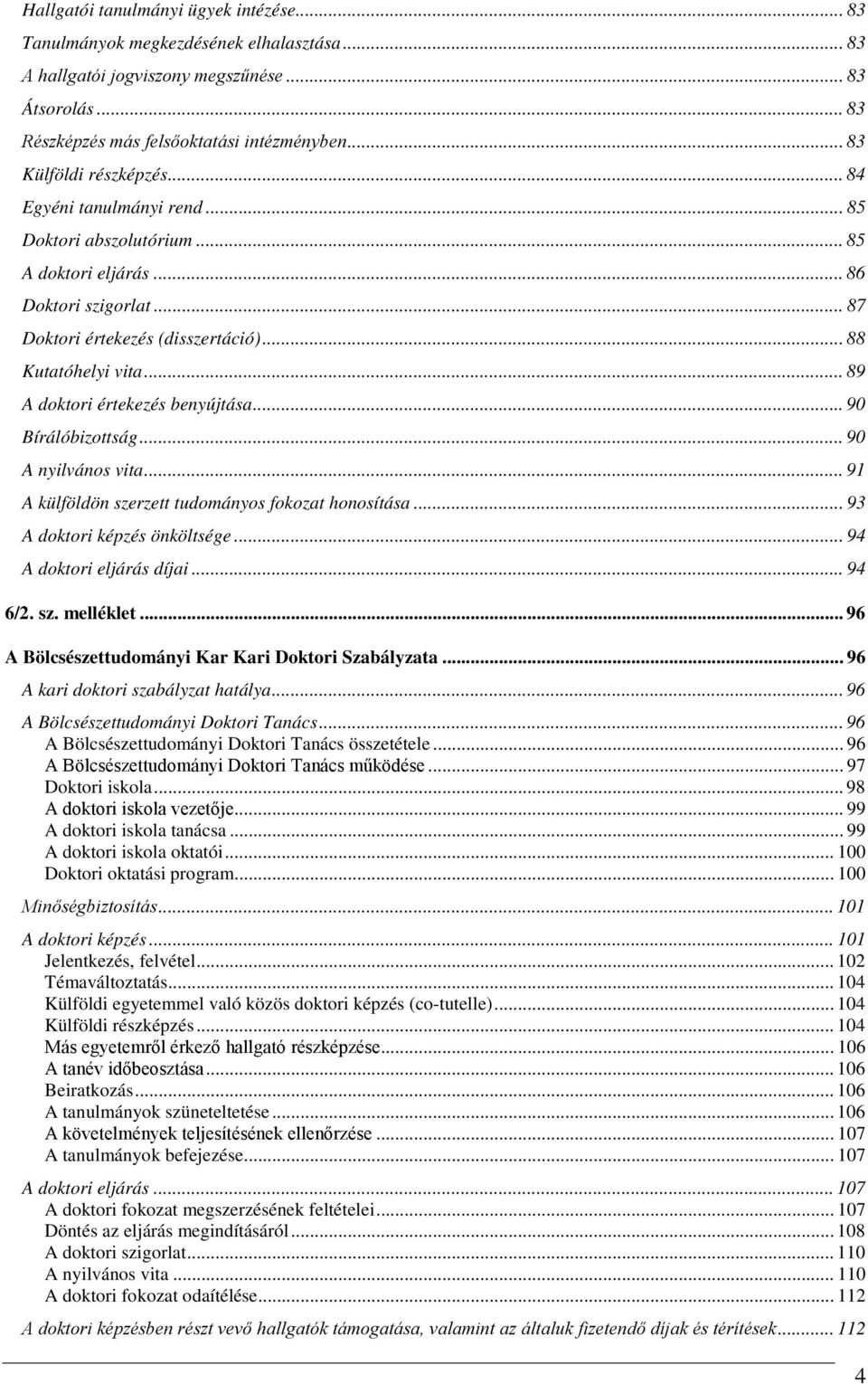 .. 89 A doktori értekezés benyújtása... 90 Bírálóbizottság... 90 A nyilvános vita... 91 A külföldön szerzett tudományos fokozat honosítása... 93 A doktori képzés önköltsége.