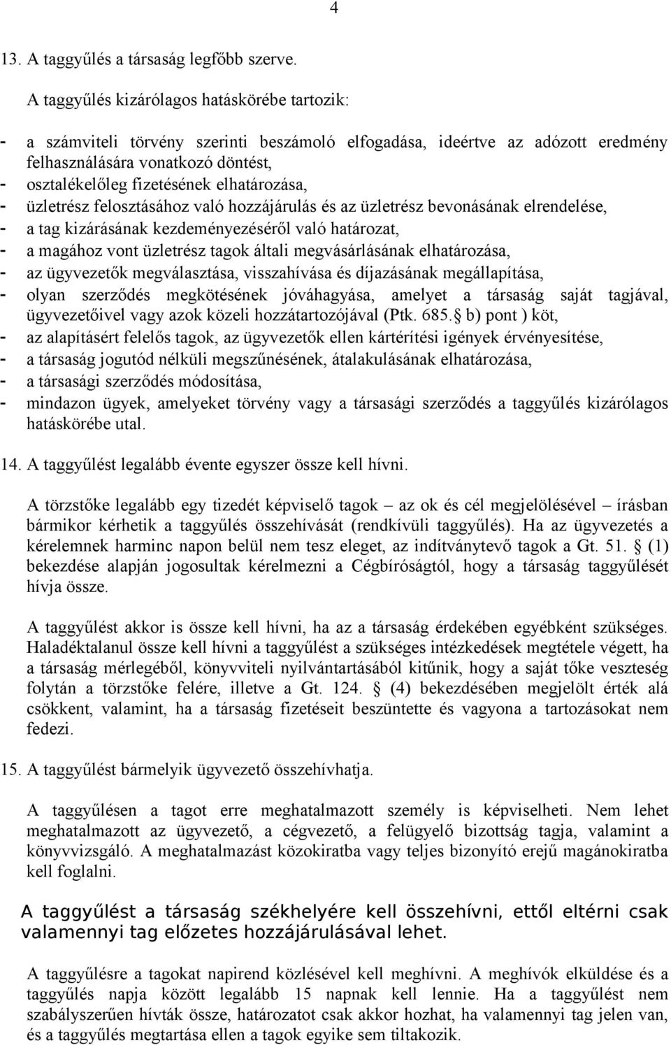 elhatározása, - üzletrész felosztásához való hozzájárulás és az üzletrész bevonásának elrendelése, - a tag kizárásának kezdeményezéséről való határozat, - a magához vont üzletrész tagok általi