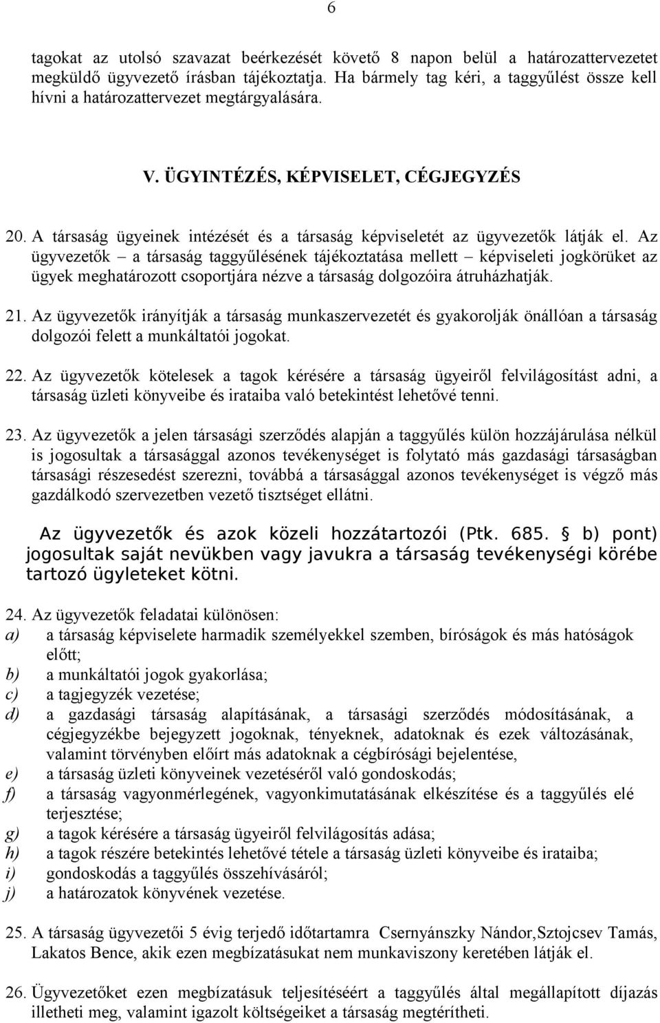 A társaság ügyeinek intézését és a társaság képviseletét az ügyvezetők látják el.