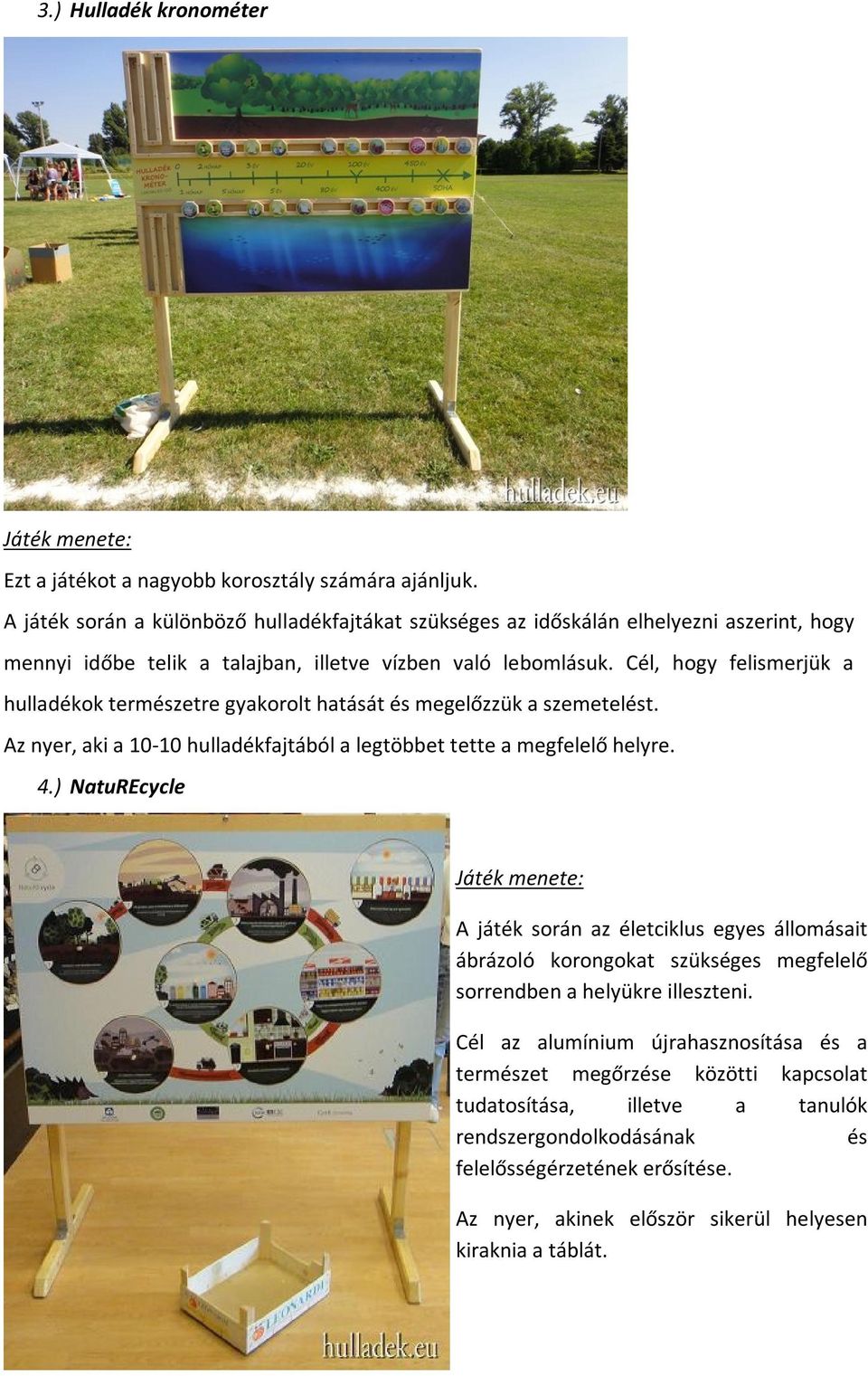 Cél, hogy felismerjük a hulladékok természetre gyakorolt hatását és megelőzzük a szemetelést. Az nyer, aki a 10-10 hulladékfajtából a legtöbbet tette a megfelelő helyre. 4.