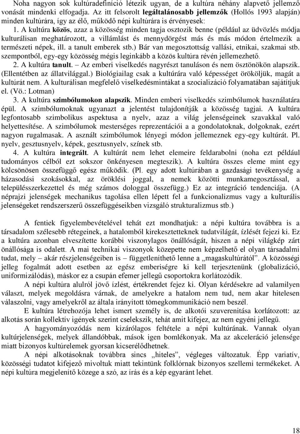 A kultúra közös, azaz a közösség minden tagja osztozik benne (például az üdvözlés módja kulturálisan meghatározott, a villámlást és mennydörgést más és más módon értelmezik a természeti népek, ill.