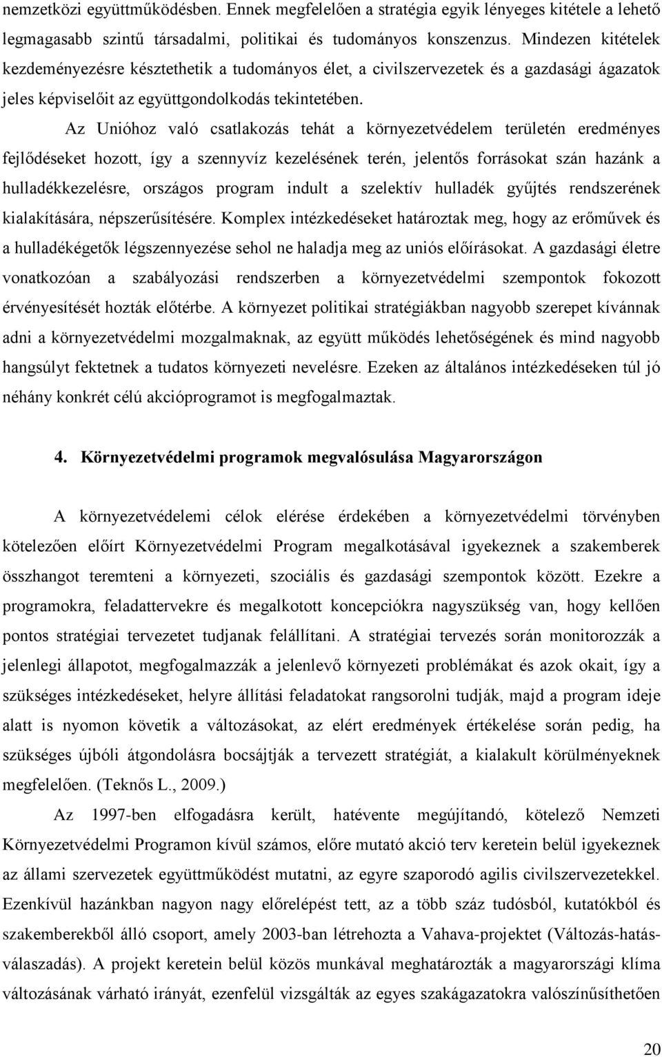 Az Unióhoz való csatlakozás tehát a környezetvédelem területén eredményes fejlődéseket hozott, így a szennyvíz kezelésének terén, jelentős forrásokat szán hazánk a hulladékkezelésre, országos program