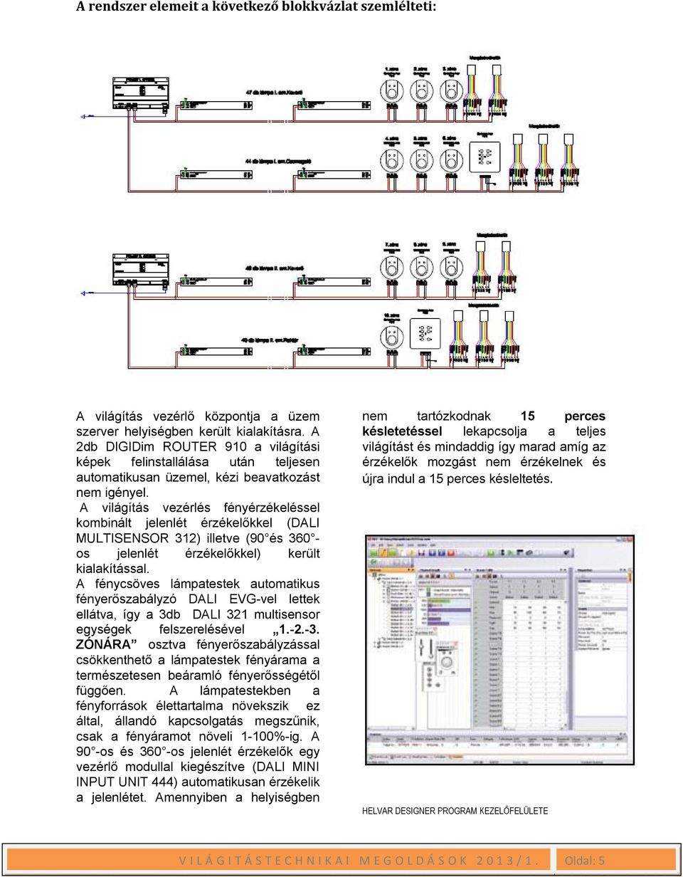 A világítás vezérlés fényérzékeléssel kombinált jelenlét érzékelőkkel (DALI MULTISENSOR 312) illetve (90 és 360 os jelenlét érzékelőkkel) került kialakítással.
