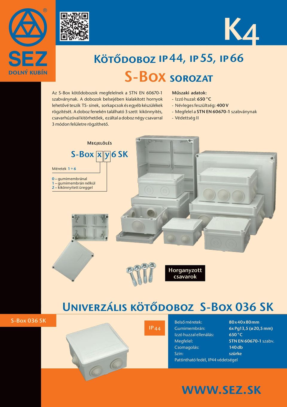 A doboz fenekén található 3 szett kikönnyítés, csavarhúzóval kitörhetőek, ezáltal a doboz négy csavarral 3 módon felületre rögzíthető.
