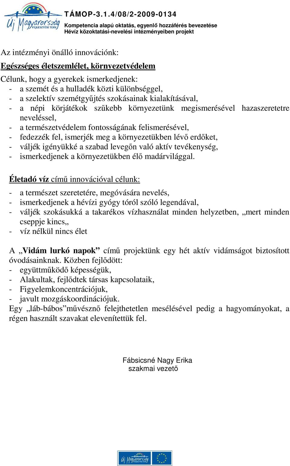 környezetükben lévő erdőket, - váljék igényükké a szabad levegőn való aktív tevékenység, - ismerkedjenek a környezetükben élő madárvilággal.