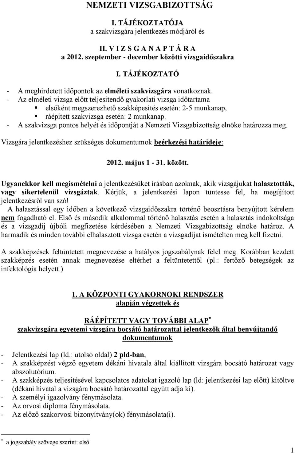 - Az elméleti vizsga előtt teljesítendő gyakorlati vizsga időtartama elsőként megszerezhető szakképesítés esetén: 2-5 munkanap, ráépített szakvizsga esetén: 2 munkanap.