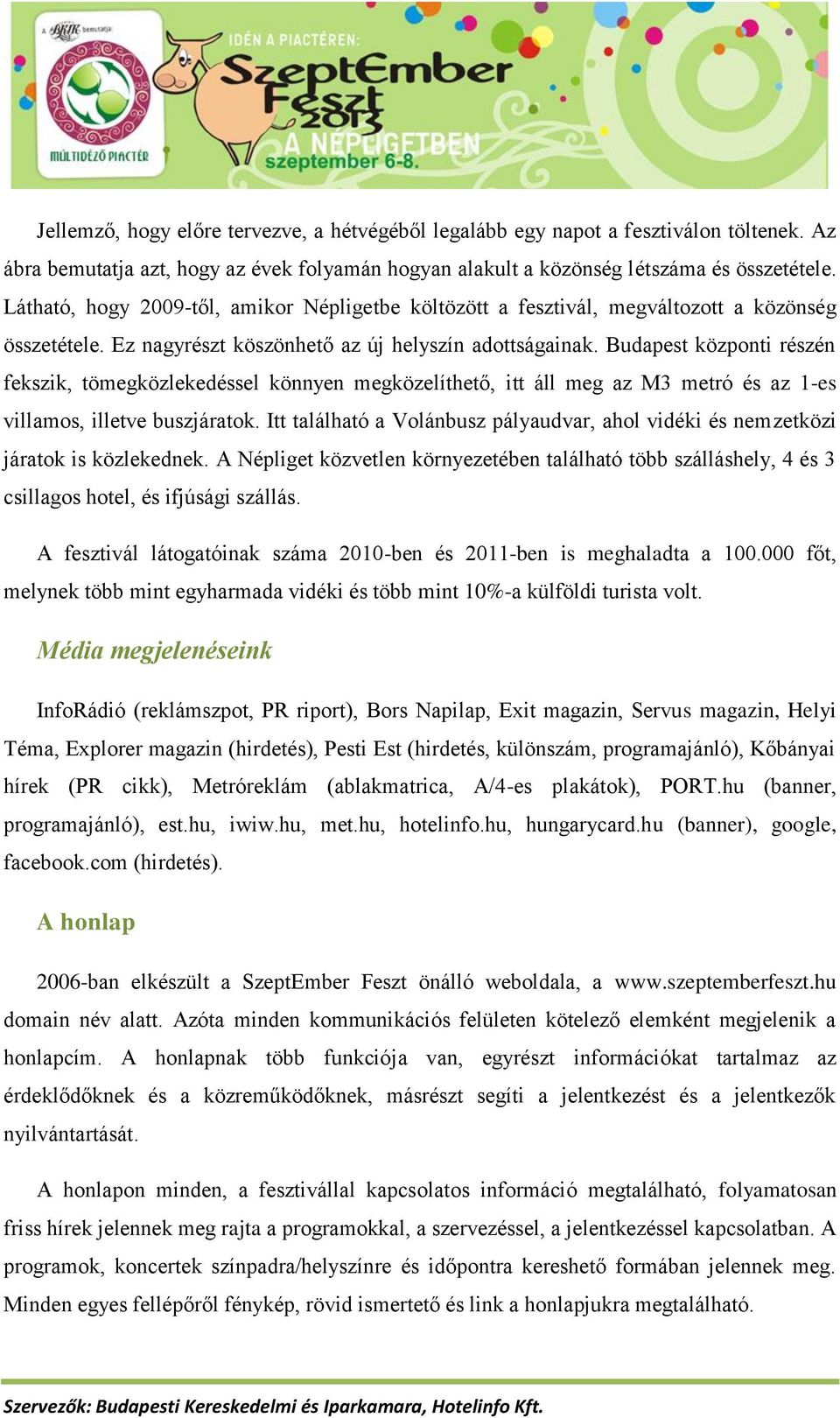 Budapest központi részén fekszik, tömegközlekedéssel könnyen megközelíthető, itt áll meg az M3 metró és az 1-es villamos, illetve buszjáratok.